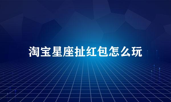 淘宝星座扯红包怎么玩