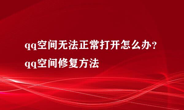 qq空间无法正常打开怎么办？qq空间修复方法