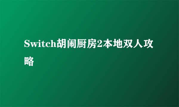 Switch胡闹厨房2本地双人攻略