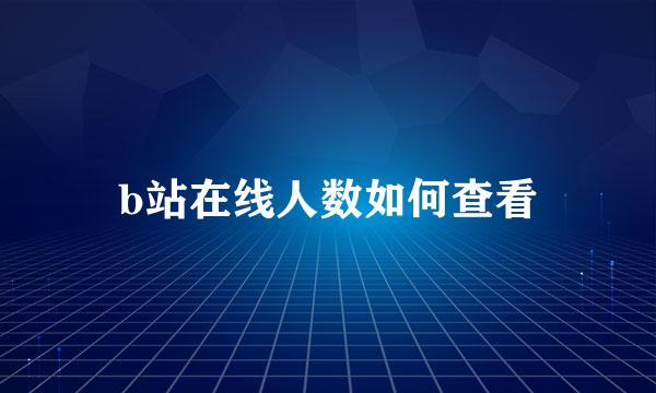 b站在线人数如何查看