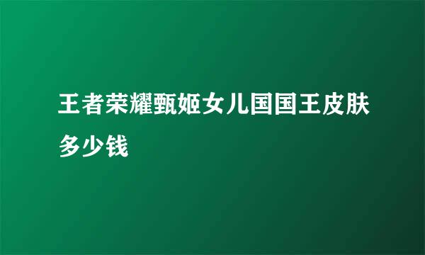 王者荣耀甄姬女儿国国王皮肤多少钱