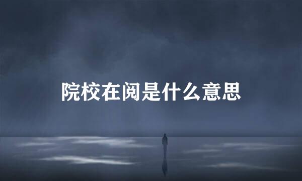 院校在阅是什么意思