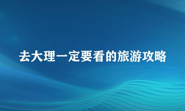 去大理一定要看的旅游攻略