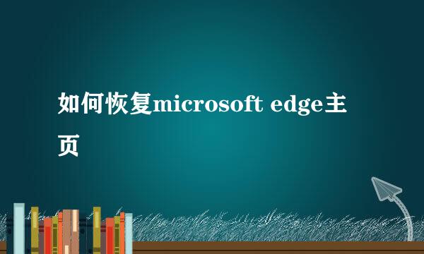 如何恢复microsoft edge主页