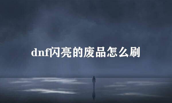 dnf闪亮的废品怎么刷
