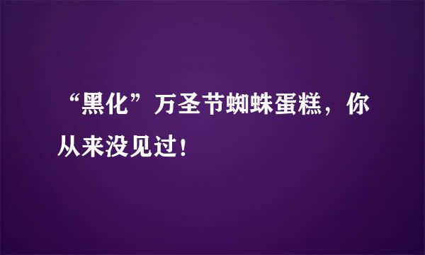 “黑化”万圣节蜘蛛蛋糕，你从来没见过！