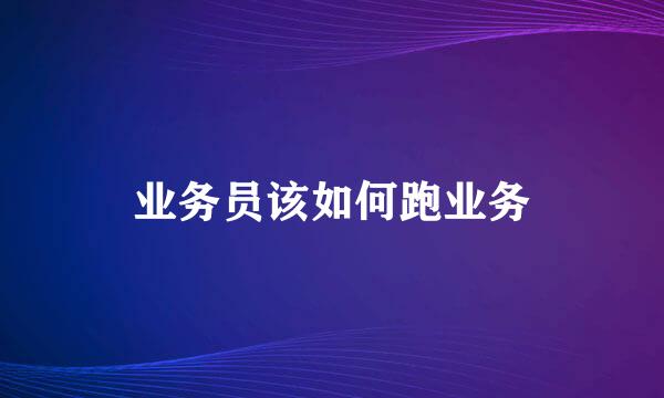 业务员该如何跑业务