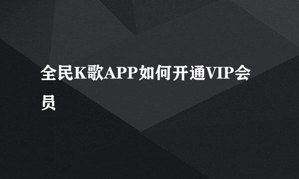 全民K歌APP如何开通VIP会员