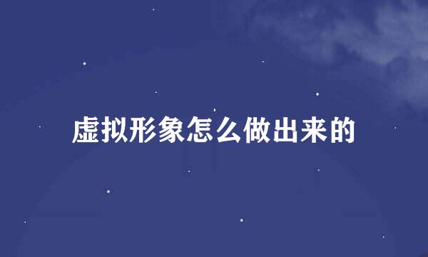 虚拟形象怎么做出来的