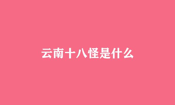 云南十八怪是什么