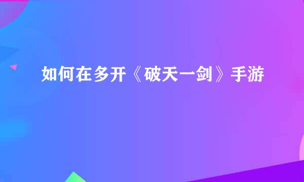 如何在多开《破天一剑》手游