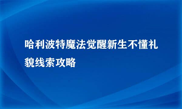 哈利波特魔法觉醒新生不懂礼貌线索攻略