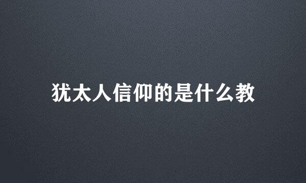 犹太人信仰的是什么教