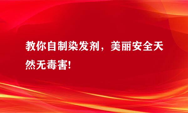 教你自制染发剂，美丽安全天然无毒害!