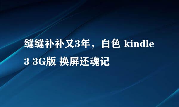缝缝补补又3年，白色 kindle3 3G版 换屏还魂记