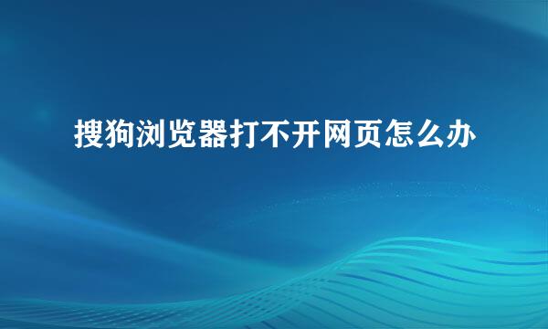 搜狗浏览器打不开网页怎么办