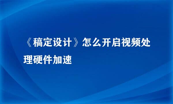 《稿定设计》怎么开启视频处理硬件加速