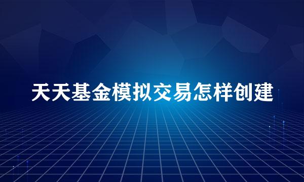 天天基金模拟交易怎样创建