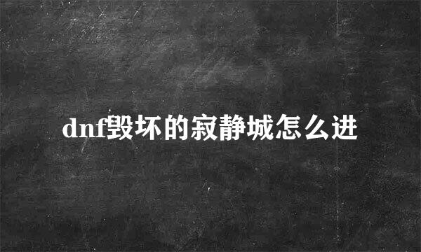 dnf毁坏的寂静城怎么进