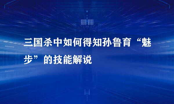三国杀中如何得知孙鲁育“魅步”的技能解说