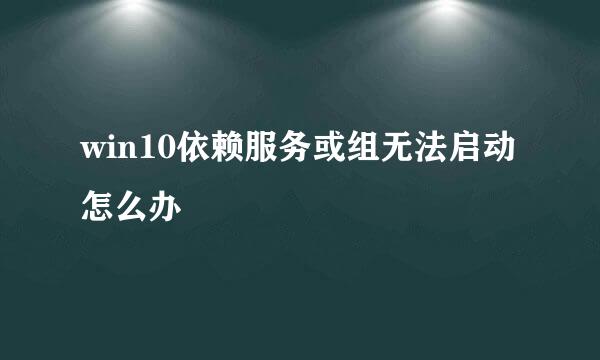 win10依赖服务或组无法启动怎么办