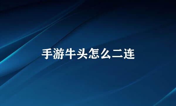 手游牛头怎么二连