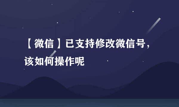 【微信】已支持修改微信号，该如何操作呢