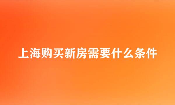 上海购买新房需要什么条件