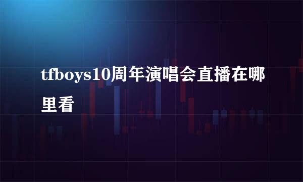 tfboys10周年演唱会直播在哪里看