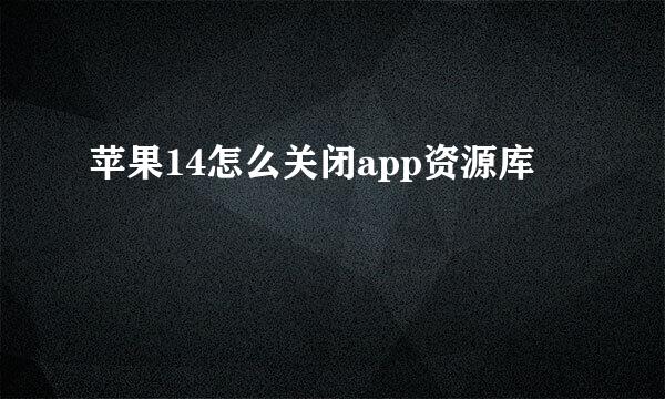苹果14怎么关闭app资源库