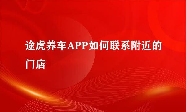 途虎养车APP如何联系附近的门店