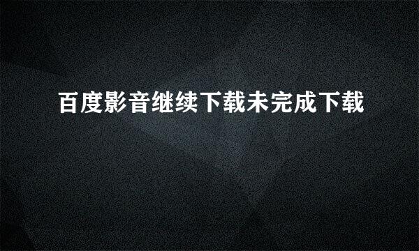 百度影音继续下载未完成下载