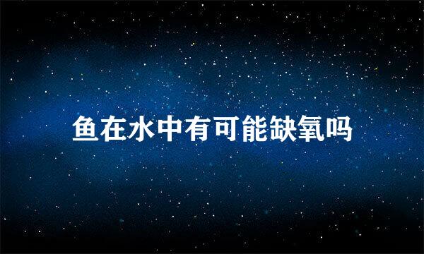 鱼在水中有可能缺氧吗