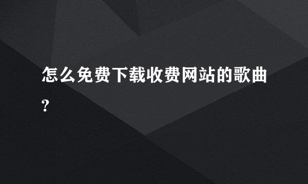 怎么免费下载收费网站的歌曲?