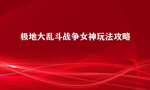 极地大乱斗战争女神玩法攻略