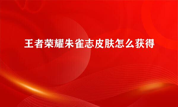 王者荣耀朱雀志皮肤怎么获得