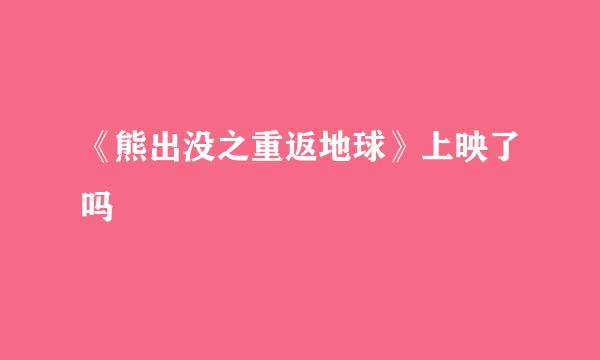 《熊出没之重返地球》上映了吗