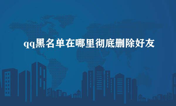 qq黑名单在哪里彻底删除好友