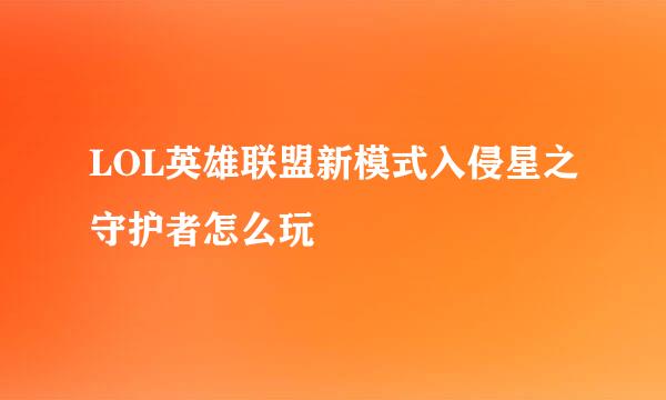 LOL英雄联盟新模式入侵星之守护者怎么玩