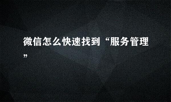 微信怎么快速找到“服务管理”
