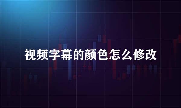 视频字幕的颜色怎么修改