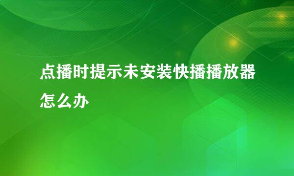 点播时提示未安装快播播放器怎么办