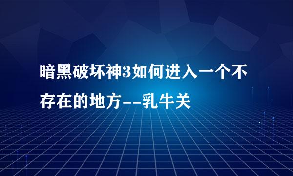 暗黑破坏神3如何进入一个不存在的地方--乳牛关