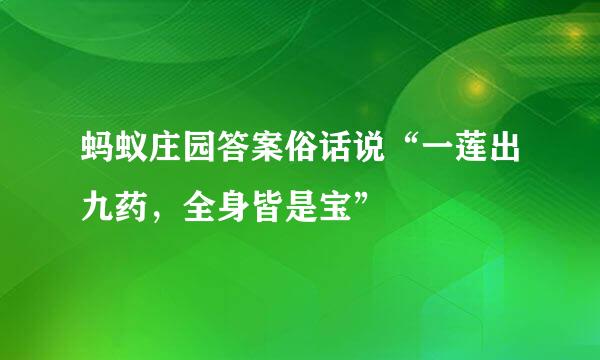 蚂蚁庄园答案俗话说“一莲出九药，全身皆是宝”