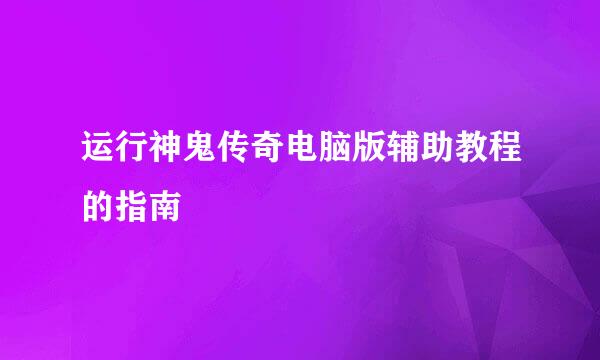 运行神鬼传奇电脑版辅助教程的指南