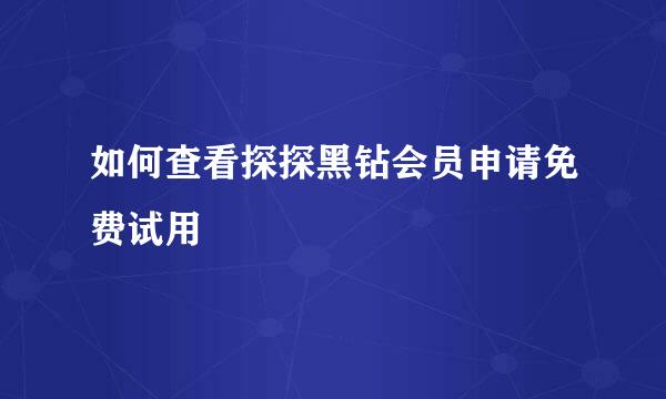 如何查看探探黑钻会员申请免费试用