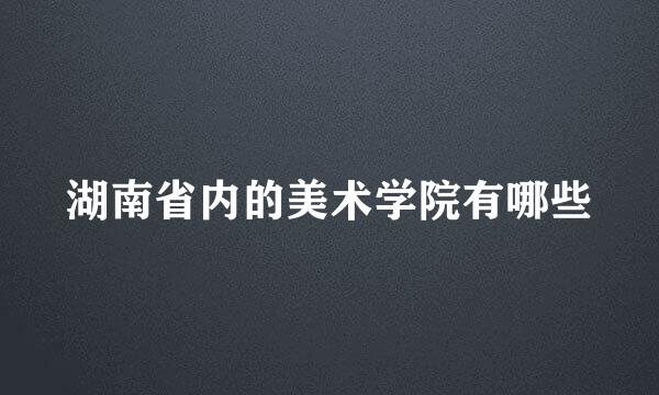 湖南省内的美术学院有哪些