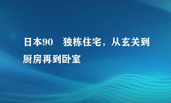 日本90㎡独栋住宅，从玄关到厨房再到卧室