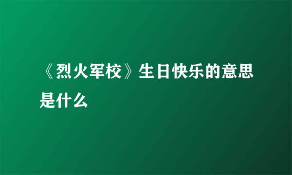 《烈火军校》生日快乐的意思是什么