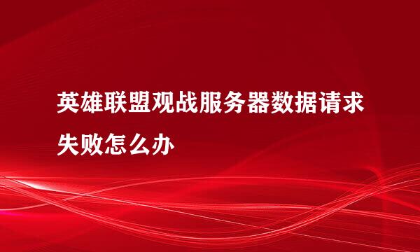 英雄联盟观战服务器数据请求失败怎么办